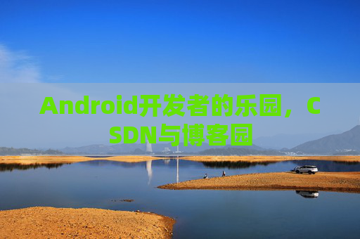 Android开发者的乐园，CSDN与博客园