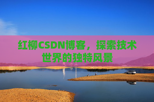 红柳CSDN博客，探索技术世界的独特风景